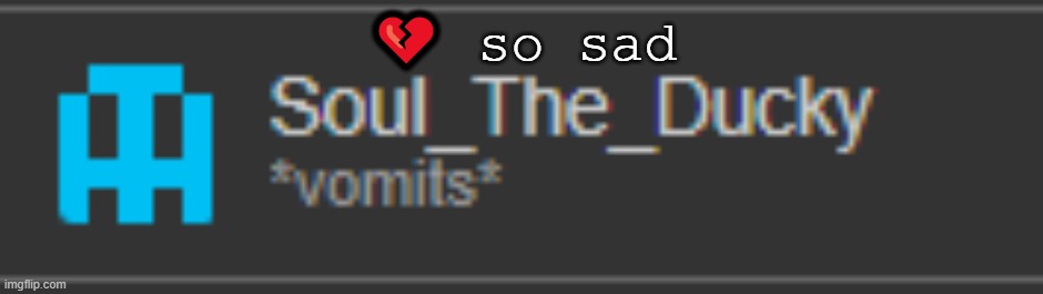💔 so sad | made w/ Imgflip meme maker
