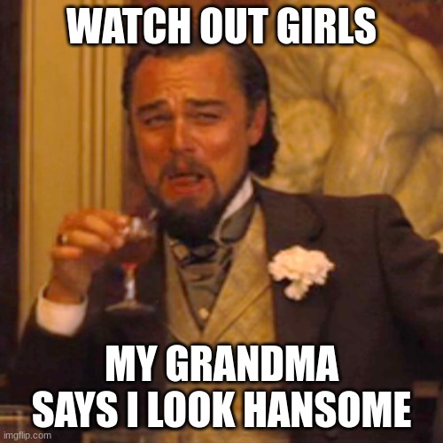 Laughing Leo | WATCH OUT GIRLS; MY GRANDMA SAYS I LOOK HANSOME | image tagged in memes,laughing leo | made w/ Imgflip meme maker