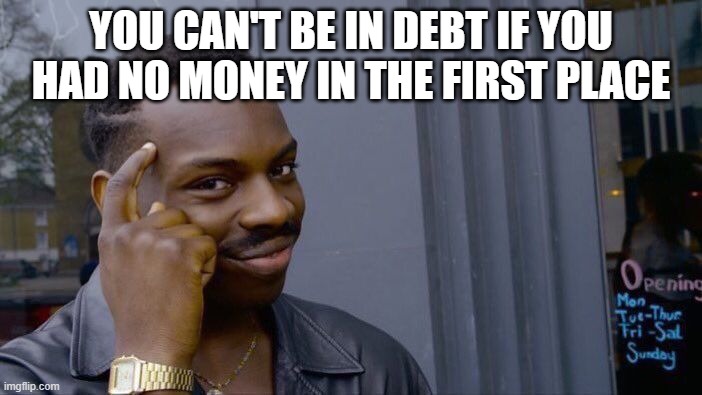 Roll Safe Think About It |  YOU CAN'T BE IN DEBT IF YOU HAD NO MONEY IN THE FIRST PLACE | image tagged in memes,roll safe think about it | made w/ Imgflip meme maker