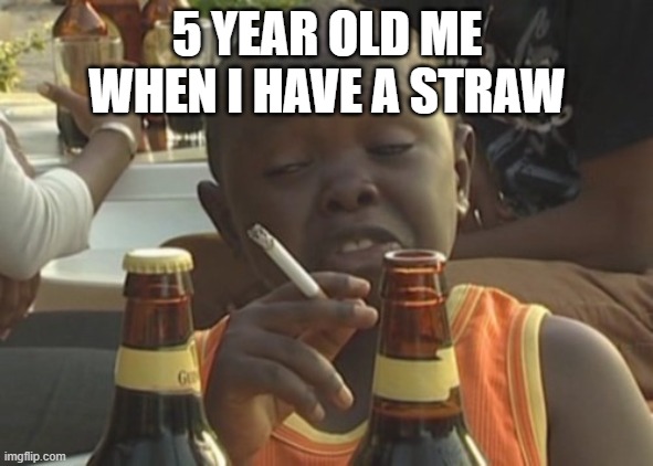 5 year old me when i have a straw | 5 YEAR OLD ME WHEN I HAVE A STRAW | image tagged in smoking kid | made w/ Imgflip meme maker