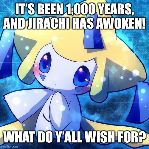 Le Jirachi | IT’S BEEN 1,000 YEARS, AND JIRACHI HAS AWOKEN! WHAT DO Y’ALL WISH FOR? | image tagged in le jirachi | made w/ Imgflip meme maker