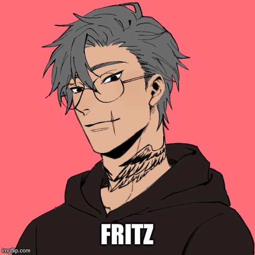 Fritz- He’s near blind, near deaf, can’t smell or taste much. And can barely talk (= | FRITZ | made w/ Imgflip meme maker