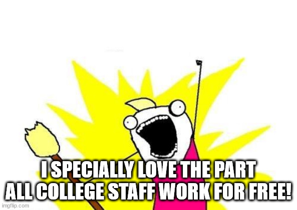 X All The Y Meme | I SPECIALLY LOVE THE PART ALL COLLEGE STAFF WORK FOR FREE! | image tagged in memes,x all the y | made w/ Imgflip meme maker