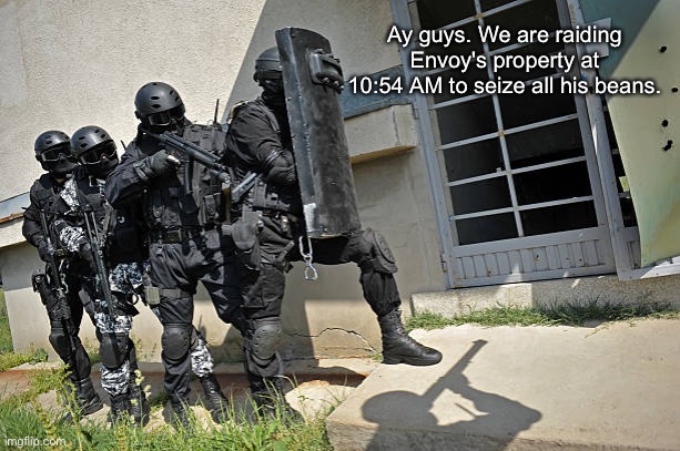 FBI raid | Ay guys. We are raiding Envoy's property at 10:54 AM to seize all his beans. | image tagged in fbi raid | made w/ Imgflip meme maker