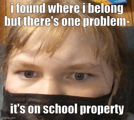 get in the bin my good friend | i found where i belong but there's one problem-; it's on school property | image tagged in gross mf | made w/ Imgflip meme maker