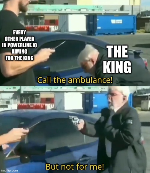 nah but fr | EVERY OTHER PLAYER IN POWERLINE.IO AIMING FOR THE KING; THE KING | image tagged in call an ambulance but not for me | made w/ Imgflip meme maker