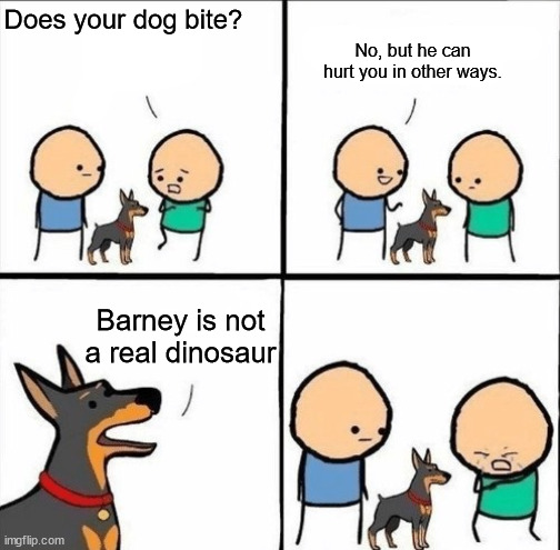 does your dog bite blank | No, but he can hurt you in other ways. Does your dog bite? Barney is not a real dinosaur | image tagged in does your dog bite blank | made w/ Imgflip meme maker