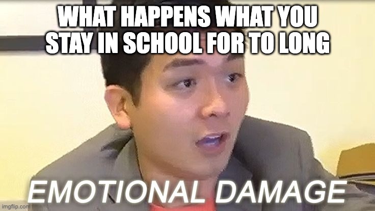 When there is 1 month of school left | WHAT HAPPENS WHAT YOU STAY IN SCHOOL FOR TO LONG | image tagged in school,funny memes,memes,emotional damage | made w/ Imgflip meme maker