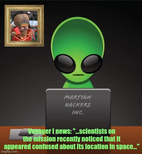 Voyager I Hacked? | Voyager I news: "...scientists on the mission recently noticed that it appeared confused about its location in space..." | image tagged in voyager,aliens,hackers | made w/ Imgflip meme maker