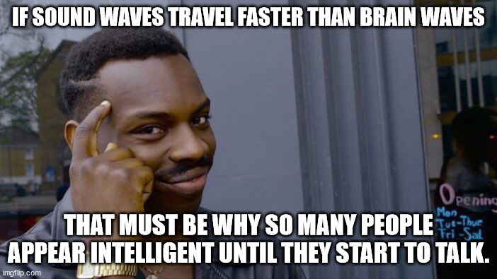 Roll Safe Think About It | IF SOUND WAVES TRAVEL FASTER THAN BRAIN WAVES; THAT MUST BE WHY SO MANY PEOPLE APPEAR INTELLIGENT UNTIL THEY START TO TALK. | image tagged in memes,roll safe think about it | made w/ Imgflip meme maker