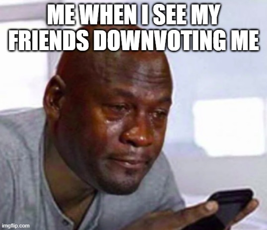 oh no |  ME WHEN I SEE MY FRIENDS DOWNVOTING ME | image tagged in sad man,sad,funny | made w/ Imgflip meme maker