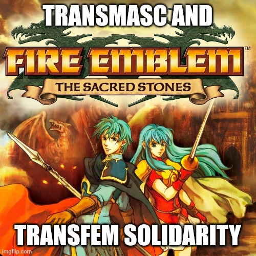 fire emblem sacred stones |  TRANSMASC AND; TRANSFEM SOLIDARITY | image tagged in fire emblem,transgender,trans | made w/ Imgflip meme maker