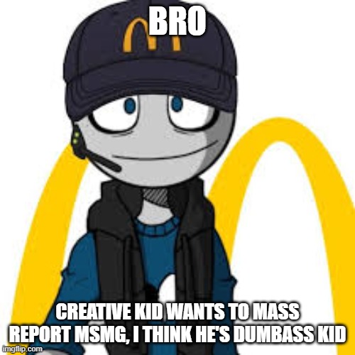 https://imgflip.com/i/6goi9y | BRO; CREATIVE KID WANTS TO MASS REPORT MSMG, I THINK HE'S DUMBASS KID | image tagged in peter mc danolds | made w/ Imgflip meme maker