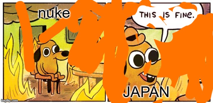 This Is Fine | nuke; JAPAN | image tagged in memes,this is fine | made w/ Imgflip meme maker