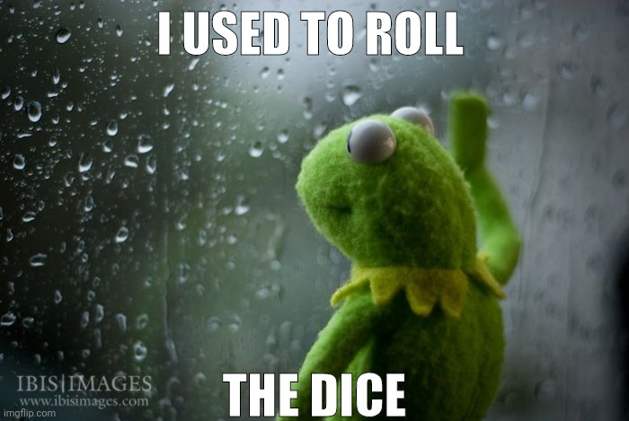 kermit window | I USED TO ROLL; THE DICE | image tagged in kermit window | made w/ Imgflip meme maker