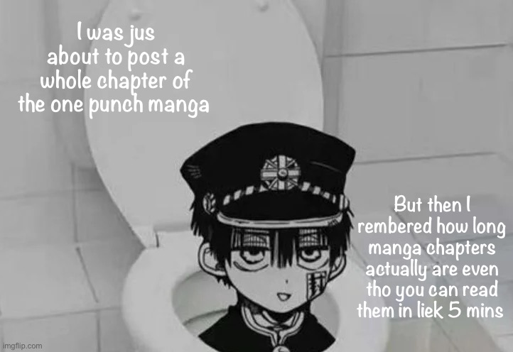 Hanako kun in Toilet | I was jus about to post a whole chapter of the one punch manga; But then I rembered how long manga chapters actually are even tho you can read them in liek 5 mins | image tagged in hanako kun in toilet | made w/ Imgflip meme maker