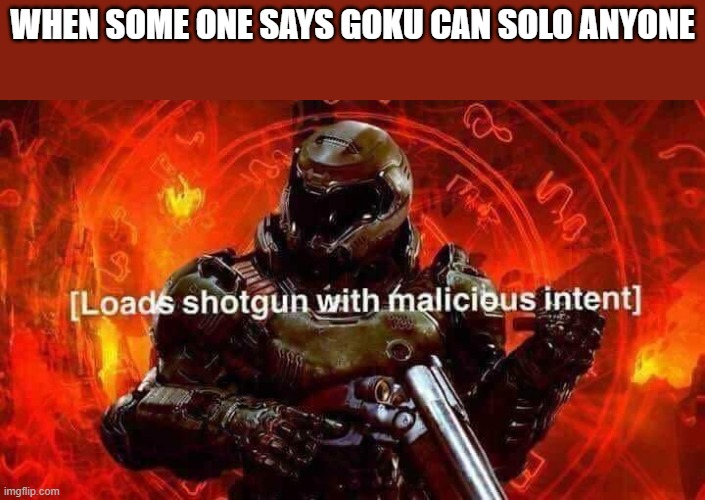 am i right? (btw im new here so if i got this place wrong im sorry | WHEN SOME ONE SAYS GOKU CAN SOLO ANYONE | image tagged in loads shotgun with malicious intent | made w/ Imgflip meme maker