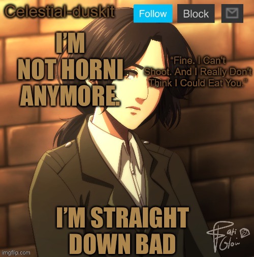 Duskit’s pieck temp ty Michael | I’M NOT HORNI ANYMORE. I’M STRAIGHT DOWN BAD | image tagged in duskit s pieck temp ty michael | made w/ Imgflip meme maker