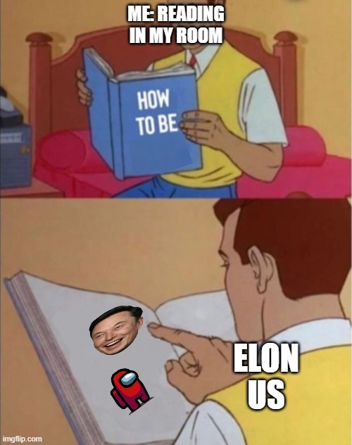 How to be happy | ME: READING IN MY ROOM; ELON US | image tagged in how to be happy | made w/ Imgflip meme maker