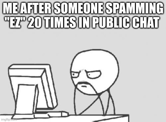 ez |  ME AFTER SOMEONE SPAMMING "EZ" 20 TIMES IN PUBLIC CHAT | image tagged in memes,computer guy | made w/ Imgflip meme maker