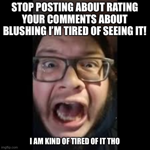 STOP POSTING ABOUT | STOP POSTING ABOUT RATING YOUR COMMENTS ABOUT BLUSHING I’M TIRED OF SEEING IT! I AM KIND OF TIRED OF IT THO | image tagged in stop posting about among us | made w/ Imgflip meme maker