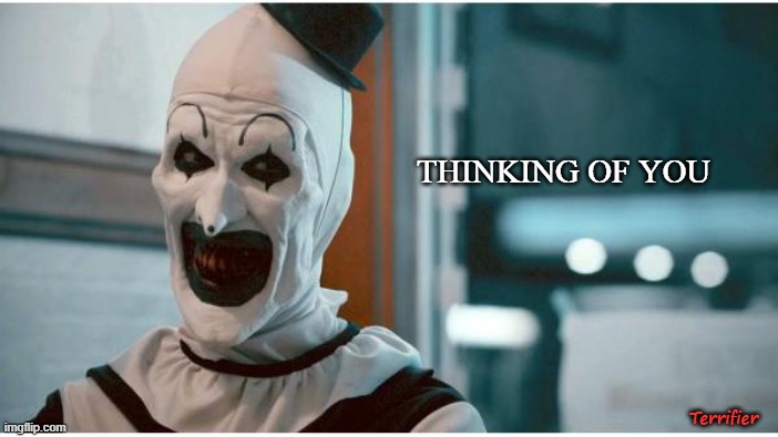 Terrifier |  THINKING OF YOU; Terrifier | image tagged in terrifier,clown,gore,horror,scary,torture | made w/ Imgflip meme maker