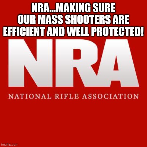 Nra | NRA...MAKING SURE OUR MASS SHOOTERS ARE EFFICIENT AND WELL PROTECTED! | image tagged in nra,gun control,mass shooting,republican,conservative,gun | made w/ Imgflip meme maker