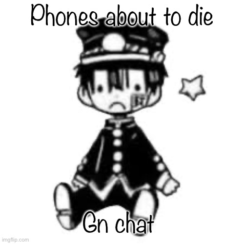 Sad Hanako | Phones about to die; Gn chat | image tagged in sad hanako | made w/ Imgflip meme maker