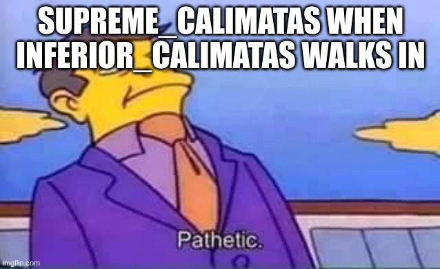 skinner pathetic | SUPREME_CALIMATAS WHEN INFERIOR_CALIMATAS WALKS IN | image tagged in skinner pathetic | made w/ Imgflip meme maker