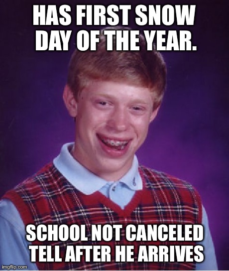 Bad Luck Brian | HAS FIRST SNOW DAY OF THE YEAR. SCHOOL NOT CANCELED TELL AFTER HE ARRIVES | image tagged in memes,bad luck brian | made w/ Imgflip meme maker