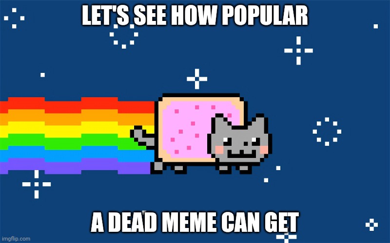 Nyan cat returns |  LET'S SEE HOW POPULAR; A DEAD MEME CAN GET | image tagged in nyan cat | made w/ Imgflip meme maker