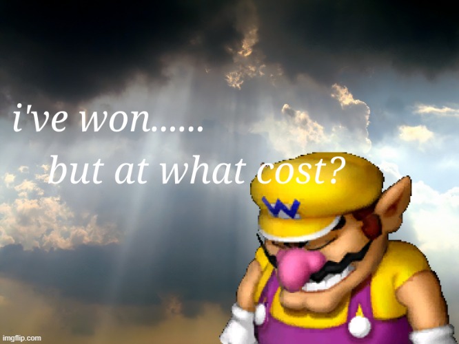 I have won...but at what cost | image tagged in i have won but at what cost | made w/ Imgflip meme maker