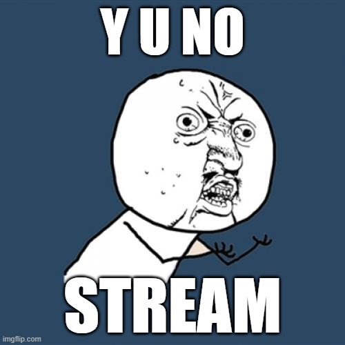 y u no stream |  Y U NO; STREAM | image tagged in memes,y u no | made w/ Imgflip meme maker