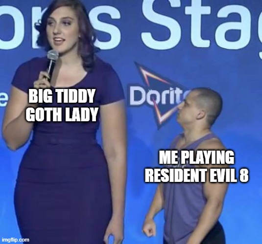 Mods just enhance the story | BIG TIDDY GOTH LADY; ME PLAYING RESIDENT EVIL 8 | image tagged in tyler1 meme,resident evil,funny,gaming,tyler1 | made w/ Imgflip meme maker