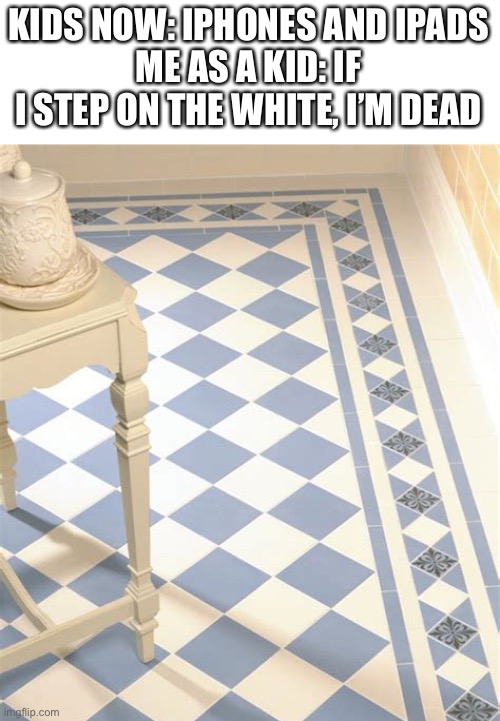 Image title | KIDS NOW: IPHONES AND IPADS
ME AS A KID: IF I STEP ON THE WHITE, I’M DEAD | image tagged in memes | made w/ Imgflip meme maker