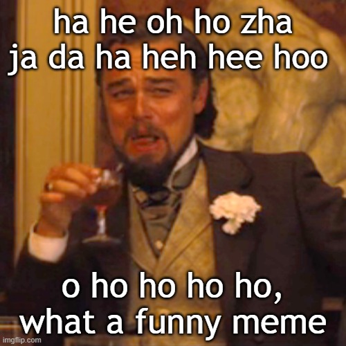 die | ha he oh ho zha ja da ha heh hee hoo; o ho ho ho ho, what a funny meme | image tagged in memes,laughing leo,funny,front page,hilarious memes | made w/ Imgflip meme maker