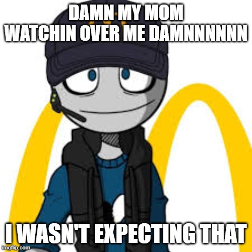 peter mc danolds | DAMN MY MOM WATCHIN OVER ME DAMNNNNNN; I WASN'T EXPECTING THAT | image tagged in peter mc danolds | made w/ Imgflip meme maker