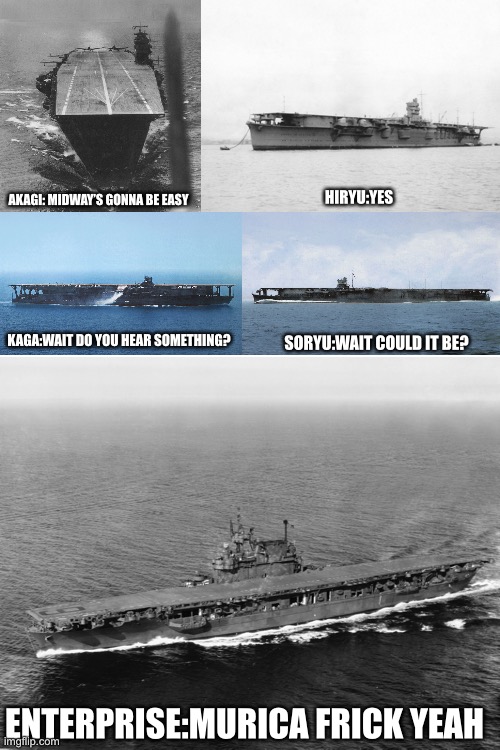 Battle of Midway in a nutshell | HIRYU:YES; AKAGI: MIDWAY’S GONNA BE EASY; KAGA:WAIT DO YOU HEAR SOMETHING? SORYU:WAIT COULD IT BE? ENTERPRISE:MURICA FRICK YEAH | image tagged in blank white template,ww2,midway,memes,funny | made w/ Imgflip meme maker