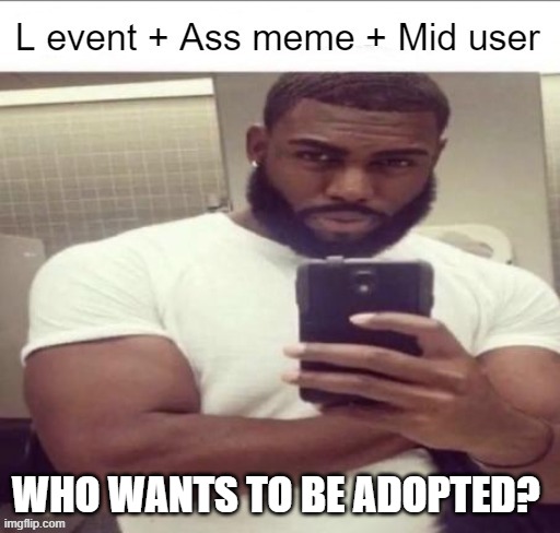 L event | WHO WANTS TO BE ADOPTED? | image tagged in l event | made w/ Imgflip meme maker