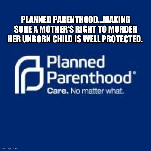 PLANNED PARENTHOOD…MAKING SURE A MOTHER’S RIGHT TO MURDER HER UNBORN CHILD IS WELL PROTECTED. | made w/ Imgflip meme maker