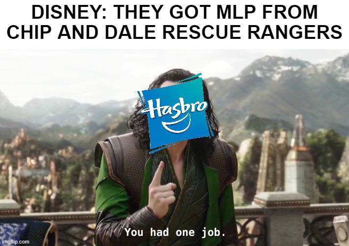 Spoilers from Chip and Dale Rescue Rangers | DISNEY: THEY GOT MLP FROM CHIP AND DALE RESCUE RANGERS | image tagged in you had one job just the one,hasbro,my little pony,disney | made w/ Imgflip meme maker
