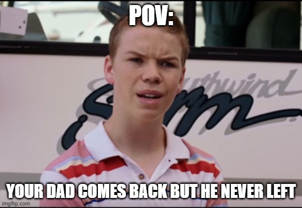 You Guys are Getting Paid |  POV:; YOUR DAD COMES BACK BUT HE NEVER LEFT | image tagged in you guys are getting paid | made w/ Imgflip meme maker
