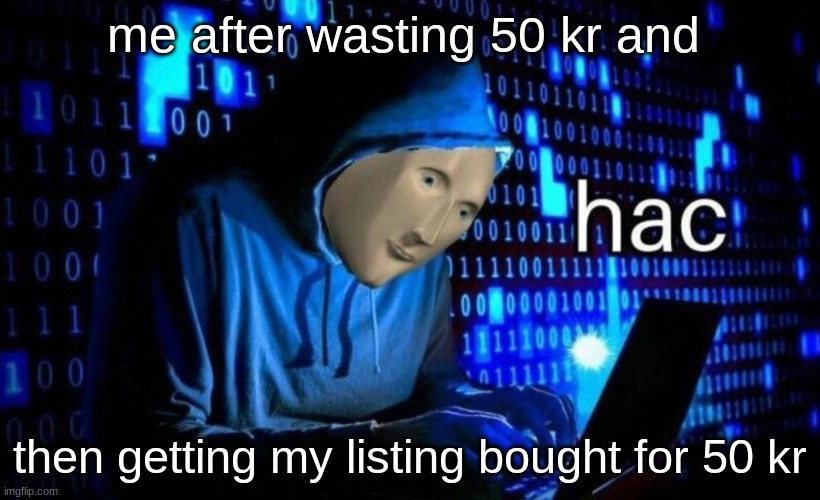 krenker | me after wasting 50 kr and; then getting my listing bought for 50 kr | image tagged in hac | made w/ Imgflip meme maker