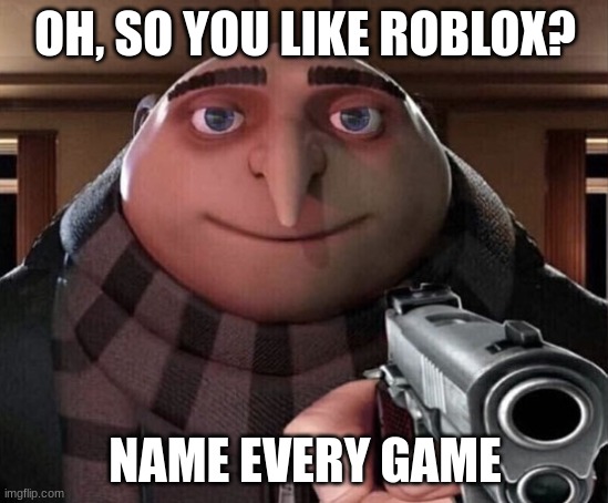 why gru is a madman | OH, SO YOU LIKE ROBLOX? NAME EVERY GAME | image tagged in gru gun | made w/ Imgflip meme maker