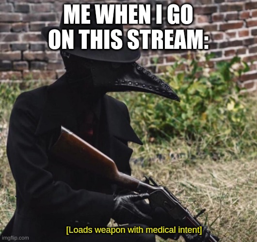 [loads weapon with medical intent] | ME WHEN I GO ON THIS STREAM: | image tagged in loads weapon with medical intent | made w/ Imgflip meme maker