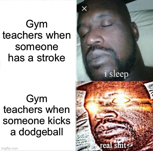Sleeping Shaq Meme | Gym teachers when someone has a stroke; Gym teachers when someone kicks a dodgeball | image tagged in memes,sleeping shaq,gym,middle school,funny | made w/ Imgflip meme maker
