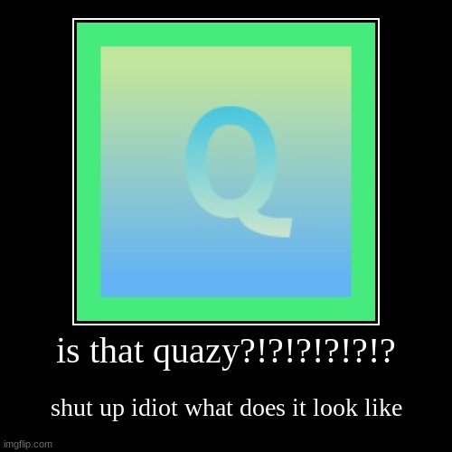 is that quazy?!?!??!?!/!??!/!/?!?!?!'quxhaiysjhdtcgawus | image tagged in funny,demotivationals | made w/ Imgflip demotivational maker