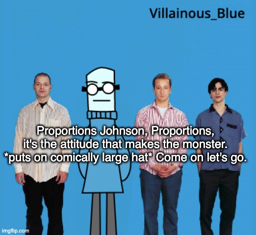 vb | Proportions Johnson, Proportions, it's the attitude that makes the monster. *puts on comically large hat* Come on let's go. | image tagged in vb | made w/ Imgflip meme maker