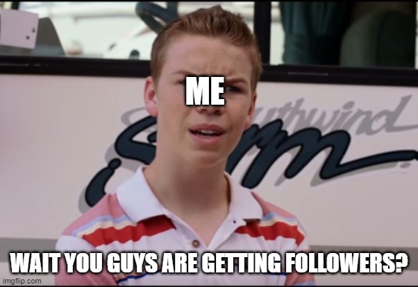 You Guys are Getting Paid | ME WAIT YOU GUYS ARE GETTING FOLLOWERS? | image tagged in you guys are getting paid | made w/ Imgflip meme maker