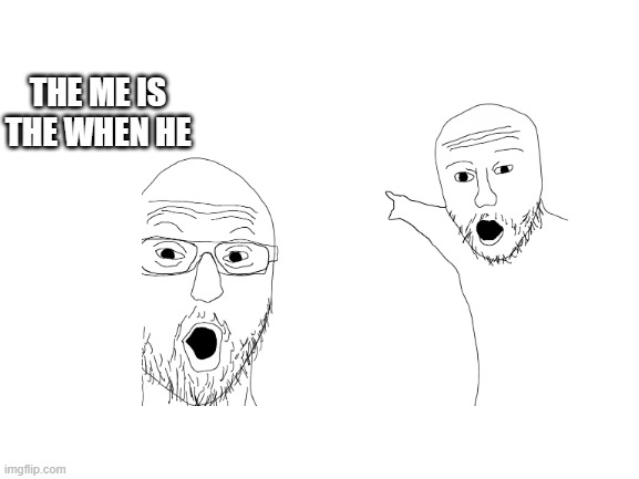 r/ihadastroke | THE ME IS THE WHEN HE | image tagged in stroke | made w/ Imgflip meme maker